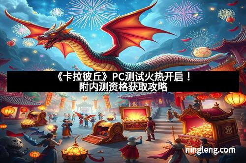 《卡拉彼丘》PC测试火热开启！附内测资格获取攻略