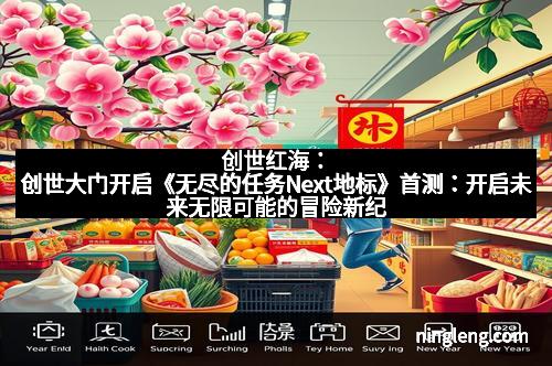 创世红海：创世大门开启《无尽的任务Next地标》首测：开启未来无限可能的冒险新纪元